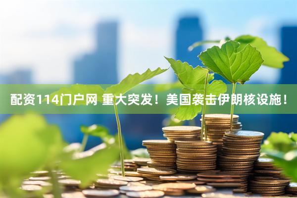 配资114门户网 重大突发！美国袭击伊朗核设施！