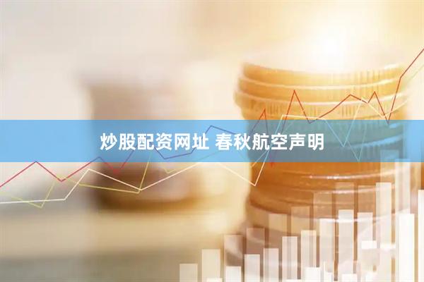 炒股配资网址 春秋航空声明