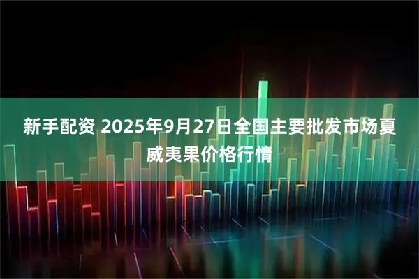 新手配资 2025年9月27日全国主要批发市场夏威夷果价格行情