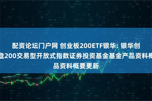 配资论坛门户网 创业板200ETF银华: 银华创业板中盘200交易型开放式指数证券投资基金基金产品资料概要更新